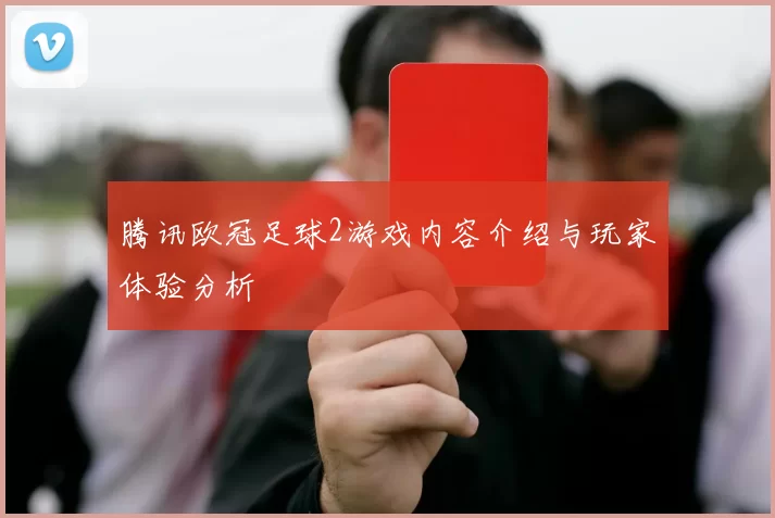腾讯欧冠足球2游戏内容介绍与玩家体验分析