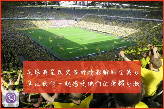 足球明星获奖演讲精彩瞬间合集分享让我们一起感受他们的荣耀与激情