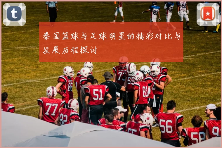 泰国篮球与足球明星的精彩对比与发展历程探讨