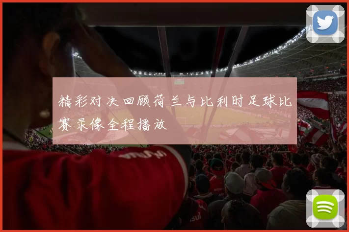 精彩对决回顾荷兰与比利时足球比赛录像全程播放