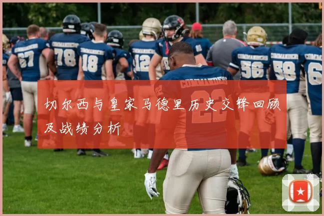 切尔西与皇家马德里历史交锋回顾及战绩分析