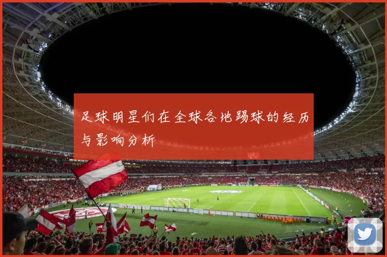 足球明星们在全球各地踢球的经历与影响分析