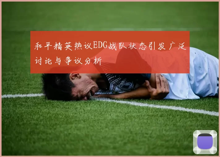 和平精英热议EDG战队状态引发广泛讨论与争议分析