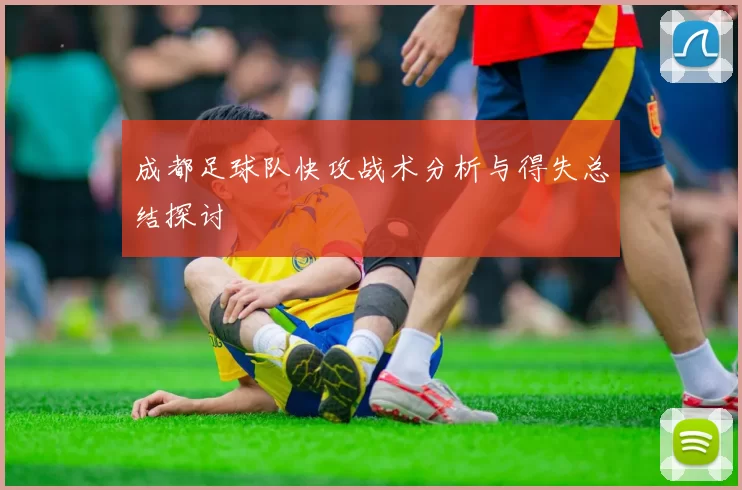 成都足球队快攻战术分析与得失总结探讨