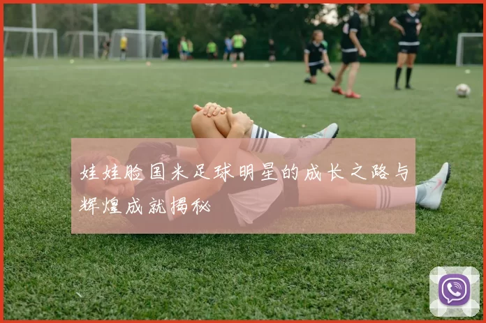 娃娃脸国米足球明星的成长之路与辉煌成就揭秘