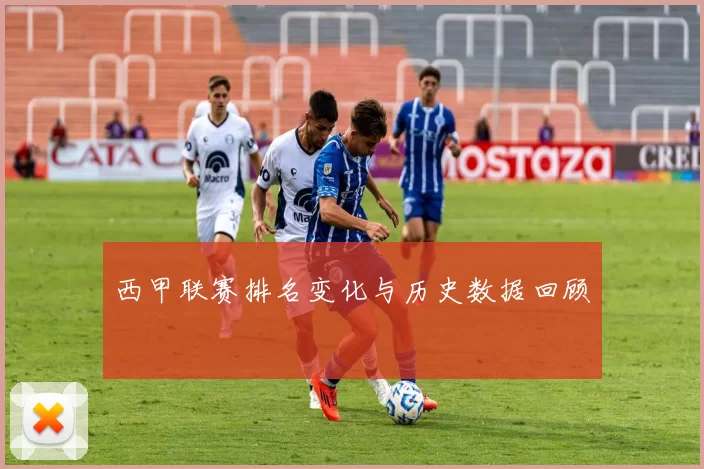 西甲联赛排名变化与历史数据回顾