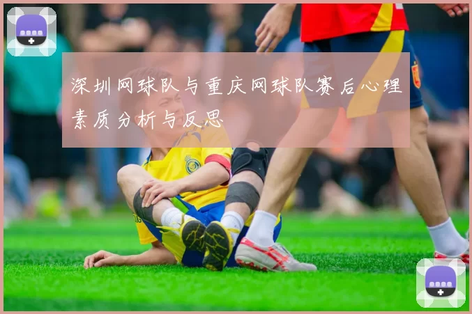 深圳网球队与重庆网球队赛后心理素质分析与反思