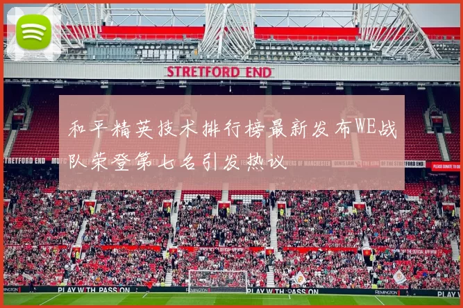 和平精英技术排行榜最新发布WE战队荣登第七名引发热议