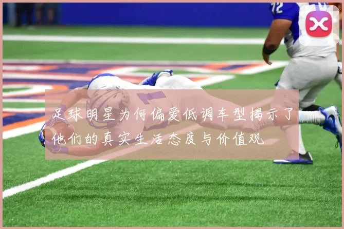 足球明星为何偏爱低调车型揭示了他们的真实生活态度与价值观