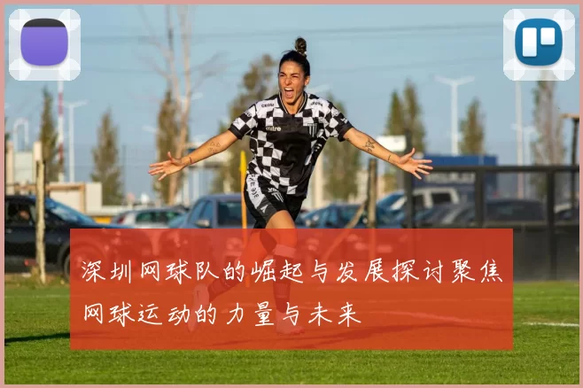 深圳网球队的崛起与发展探讨聚焦网球运动的力量与未来