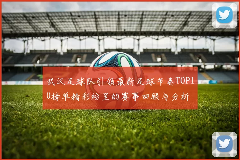 武汉足球队引领最新足球节奏TOP10榜单精彩纷呈的赛事回顾与分析