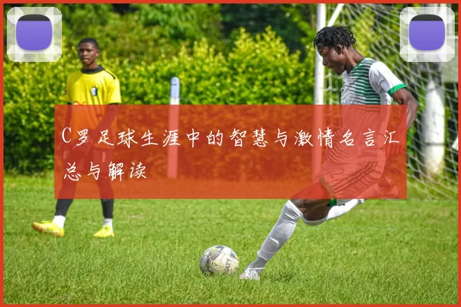 C罗足球生涯中的智慧与激情名言汇总与解读