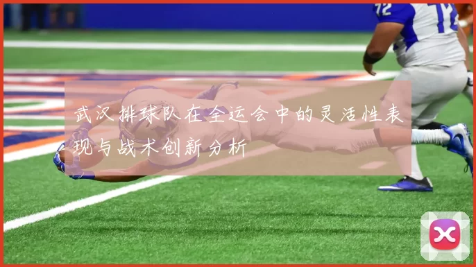 武汉排球队在全运会中的灵活性表现与战术创新分析