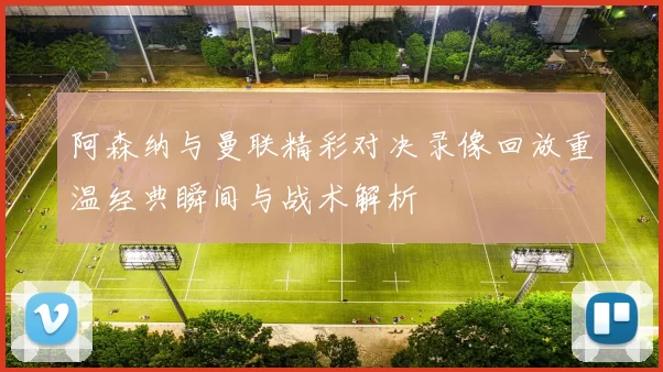阿森纳与曼联精彩对决录像回放重温经典瞬间与战术解析