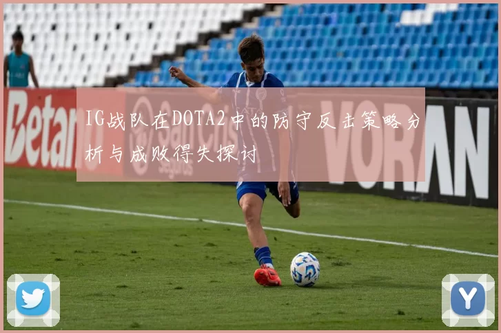 IG战队在DOTA2中的防守反击策略分析与成败得失探讨