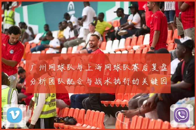 广州网球队与上海网球队赛后复盘分析团队配合与战术执行的关键因素