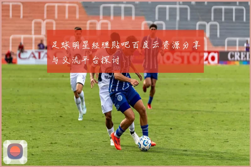 足球明星经理贴吧百度云资源分享与交流平台探讨
