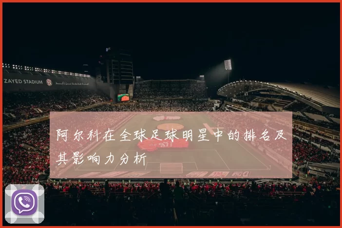 阿尔科在全球足球明星中的排名及其影响力分析