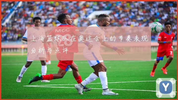 上海篮球队在奥运会上的节奏表现分析与点评