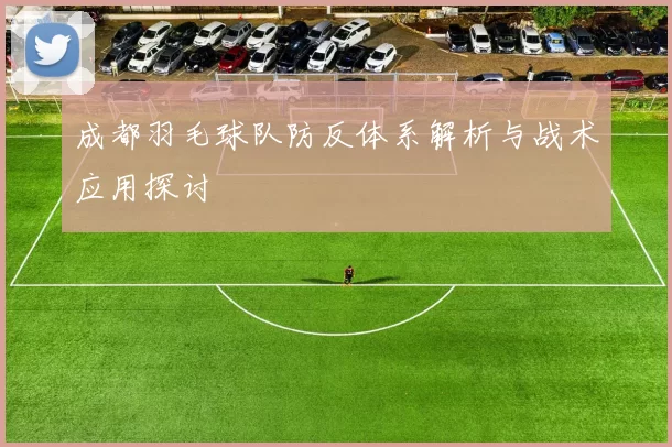 成都羽毛球队防反体系解析与战术应用探讨