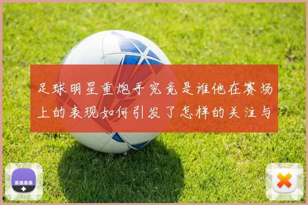 足球明星重炮手究竟是谁他在赛场上的表现如何引发了怎样的关注与讨论