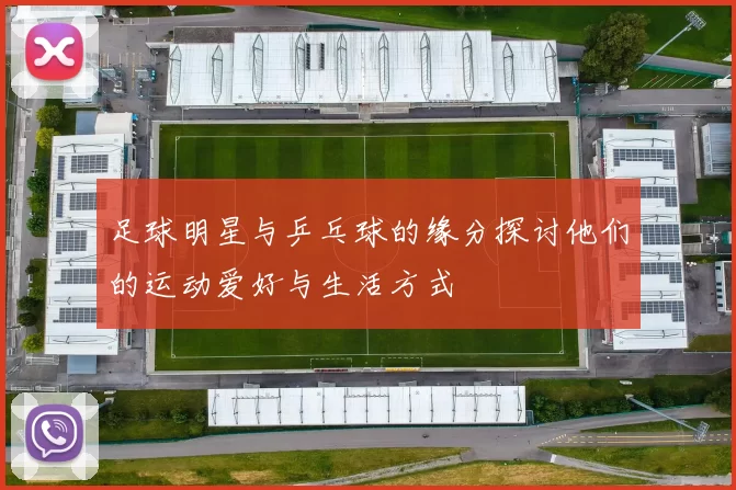 足球明星与乒乓球的缘分探讨他们的运动爱好与生活方式