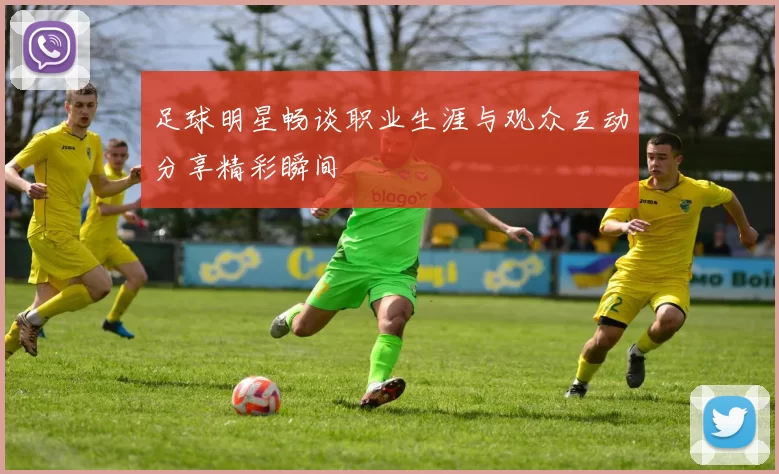 足球明星畅谈职业生涯与观众互动分享精彩瞬间