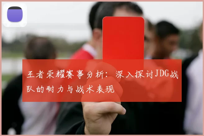 王者荣耀赛事分析：深入探讨JDG战队的耐力与战术表现
