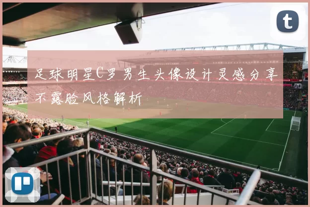 足球明星C罗男生头像设计灵感分享不露脸风格解析