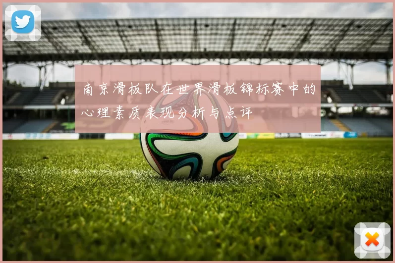 南京滑板队在世界滑板锦标赛中的心理素质表现分析与点评