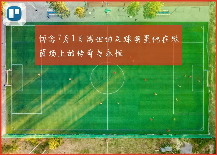 悼念7月1日离世的足球明星他在绿茵场上的传奇与永恒