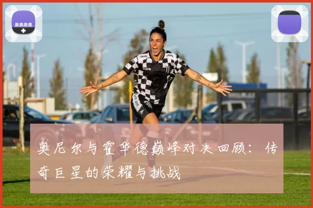 奥尼尔与霍华德巅峰对决回顾：传奇巨星的荣耀与挑战