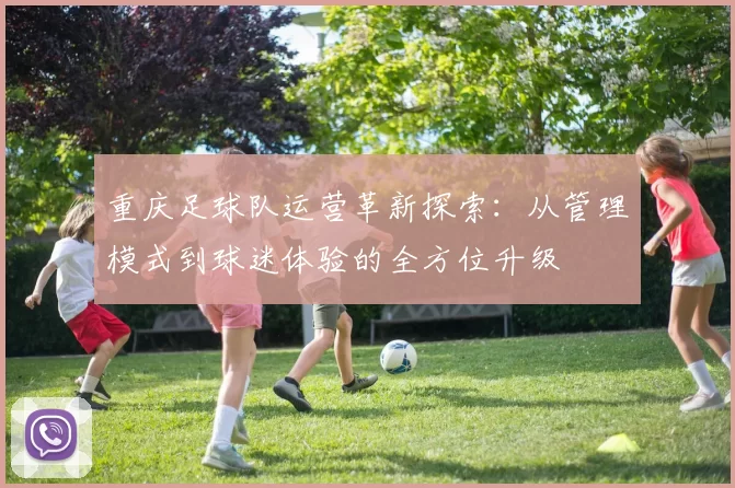 重庆足球队运营革新探索：从管理模式到球迷体验的全方位升级