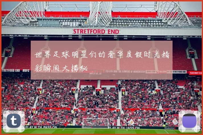 世界足球明星们的奢华度假时光精彩瞬间大揭秘