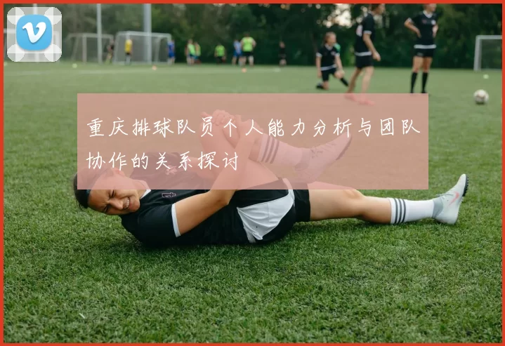 重庆排球队员个人能力分析与团队协作的关系探讨