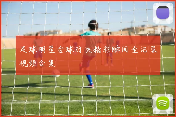 足球明星台球对决精彩瞬间全记录视频合集
