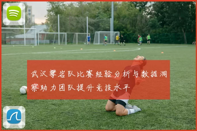 武汉攀岩队比赛经验分析与数据洞察助力团队提升竞技水平