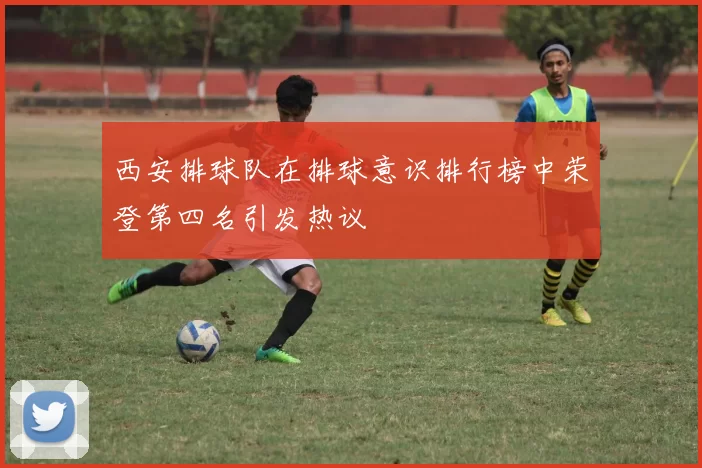 西安排球队在排球意识排行榜中荣登第四名引发热议
