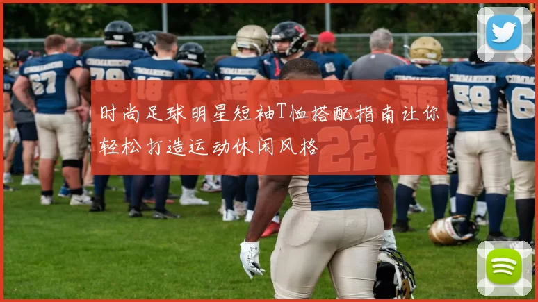时尚足球明星短袖T恤搭配指南让你轻松打造运动休闲风格