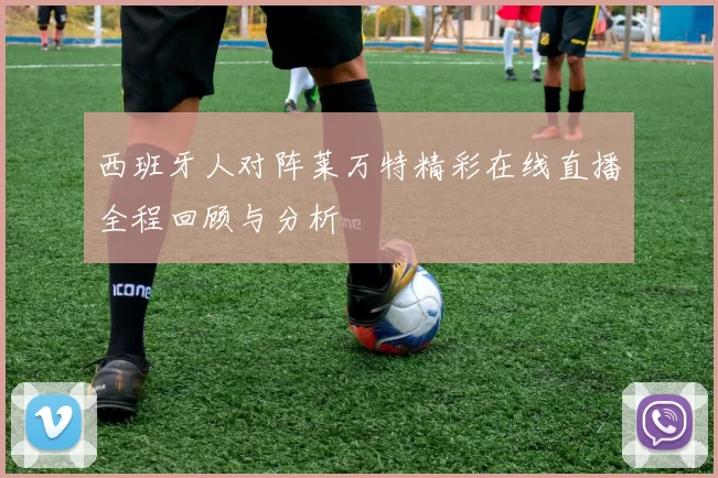 西班牙人对阵莱万特精彩在线直播全程回顾与分析