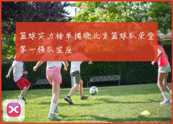 篮球实力榜单揭晓北京篮球队荣登第一强队宝座