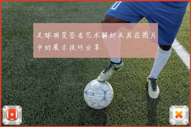 足球明星签名艺术解析及其在图片中的展示技巧分享