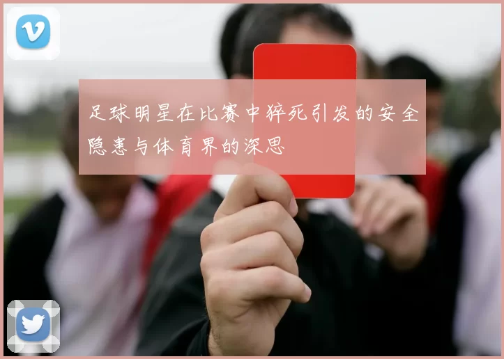 足球明星在比赛中猝死引发的安全隐患与体育界的深思