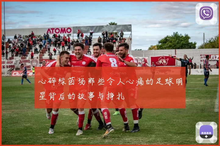 心碎绿茵场那些令人心痛的足球明星背后的故事与挣扎