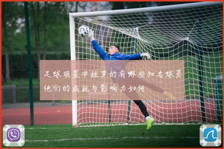 足球明星中姓罗的有哪些知名球员他们的成就与影响力如何