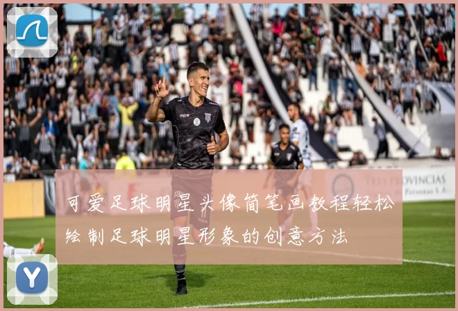 可爱足球明星头像简笔画教程轻松绘制足球明星形象的创意方法