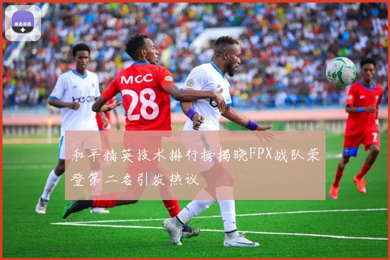 和平精英技术排行榜揭晓FPX战队荣登第二名引发热议