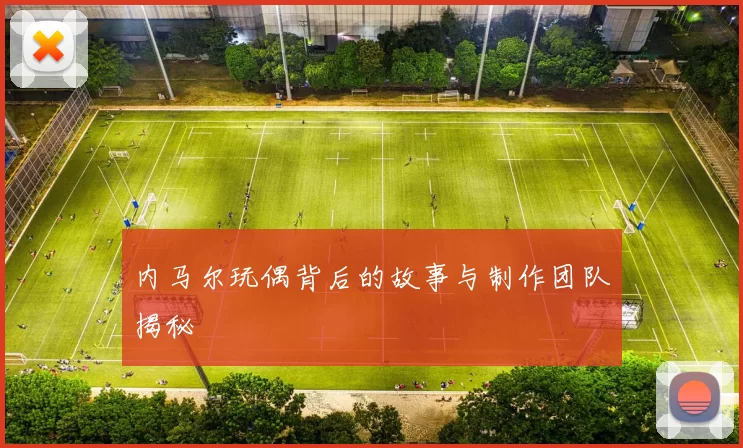 内马尔玩偶背后的故事与制作团队揭秘