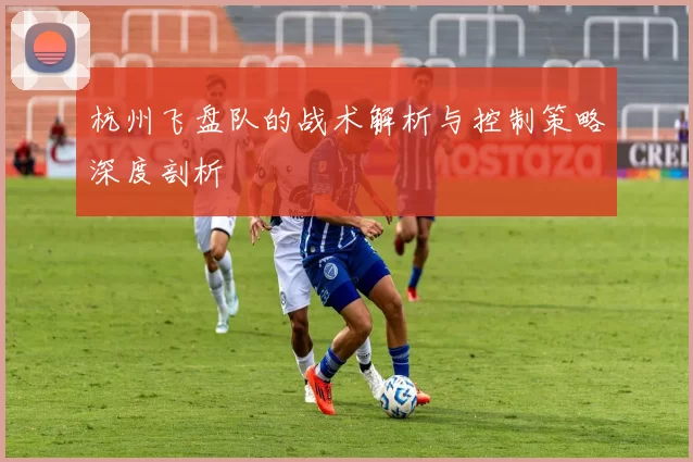 杭州飞盘队的战术解析与控制策略深度剖析