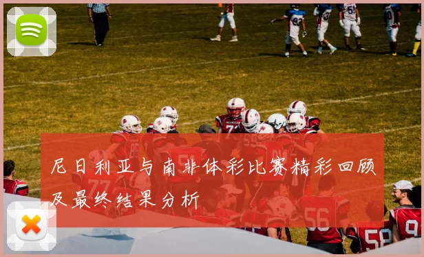 尼日利亚与南非体彩比赛精彩回顾及最终结果分析
